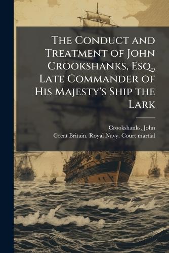 The Conduct and Treatment of John Crookshanks, Esq., Late Commander of His Majesty's Ship the Lark  by John Crookshanks at Abbey's Bookshop, 