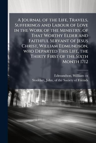 A Journal of the Life, Travels, Sufferings and Labour of Love in the Work of the Ministry, of That Worthy Elder and Faithful Servant of Jesus Christ, William Edmundson, who Departed This Life, the Thirty First of the Sixth Month 1712  by William Edmundson at Abbey's Bookshop, 