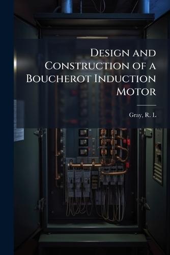 Design and Construction of a Boucherot Induction Motor  by R L Gray at Abbey's Bookshop, 