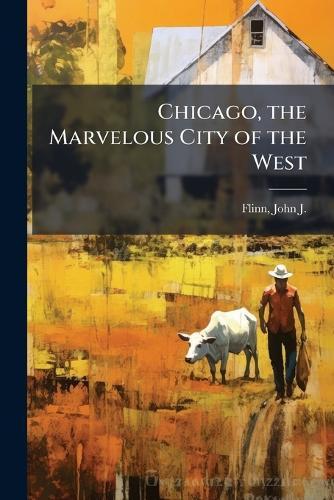 Chicago, the Marvelous City of the West  by John J 1851-1929 Flinn at Abbey's Bookshop, 