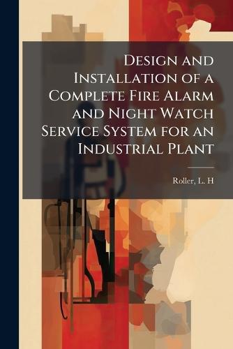 Design and Installation of a Complete Fire Alarm and Night Watch Service System for an Industrial Plant  by L H Roller at Abbey's Bookshop, 