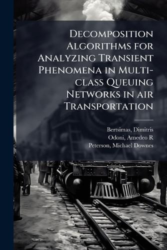 Decomposition Algorithms for Analyzing Transient Phenomena in Multi-class Queuing Networks in air Transportation  by Dimitris Bertsimas at Abbey's Bookshop, 