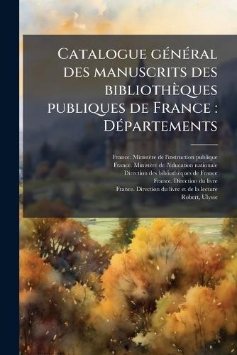 Catalogue gÃ(c)nÃ(c)ral des manuscrits des bibliothèques publiques de France: DÃ(c)partements  by France Ministère de l'Instruction Pu at Abbey's Bookshop, 