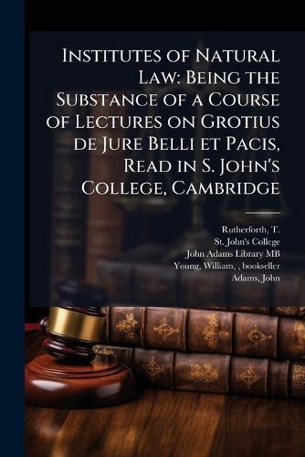 Institutes of Natural Law: Being the Substance of a Course of Lectures on Grotius de Jure Belli et Pacis, Read in S. John's College, Cambridge  by T 1712-1771 Rutherforth at Abbey's Bookshop, 