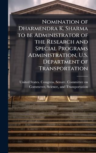 Nomination of Dharmendra K. Sharma to be Administrator of the Research and Special Programs Administration, U.S. Department of Transportation  by United States Congress Senate Comm at Abbey's Bookshop, 