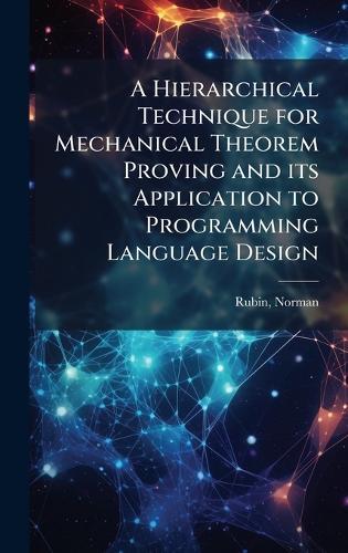 A Hierarchical Technique for Mechanical Theorem Proving and its Application to Programming Language Design  by Norman Rubin at Abbey's Bookshop, 