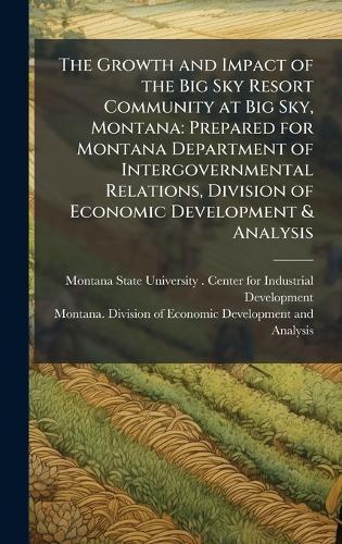 The Growth and Impact of the Big Sky Resort Community at Big Sky, Montana: Prepared for Montana Department of Intergovernmental Relations, Division of Economic Development & Analysis  by Mo Montana State University (Bozeman at Abbey's Bookshop, 