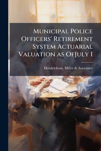 Municipal Police Officers' Retirement System Actuarial Valuation as OfJuly 1  by Miller & Associates Hendrickson at Abbey's Bookshop, 