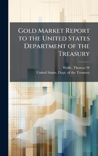 Gold Market Report to the United States Department of the Treasury  by Thomas W Wolfe at Abbey's Bookshop, 