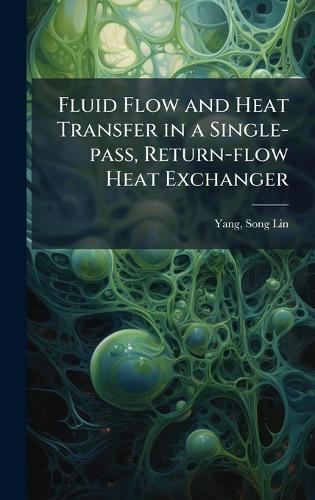 Fluid Flow and Heat Transfer in a Single-pass, Return-flow Heat Exchanger  by Song-Lin Yang at Abbey's Bookshop, 