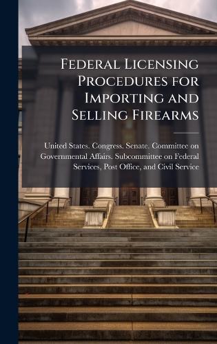 Federal Licensing Procedures for Importing and Selling Firearms  by United States Congress Senate Comm at Abbey's Bookshop, 