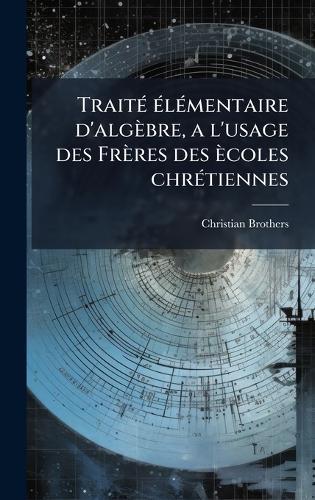 TraitÃ(c) Ã(c)lÃ(c)mentaire d'algèbre, a l'usage des Frères des ècoles chrÃ(c)tiennes  by Christian Brothers at Abbey's Bookshop, 