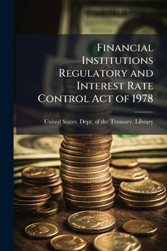Financial Institutions Regulatory and Interest Rate Control Act of 1978  by United States Dept of the Treasury at Abbey's Bookshop, 