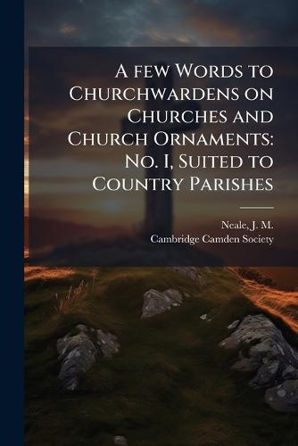 A few Words to Churchwardens on Churches and Church Ornaments: No. I, Suited to Country Parishes  by J M 1818-1866 Neale at Abbey's Bookshop, 