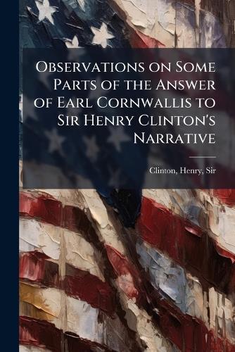 Observations on Some Parts of the Answer of Earl Cornwallis to Sir Henry Clinton's Narrative  by Henry Clinton at Abbey's Bookshop, 
