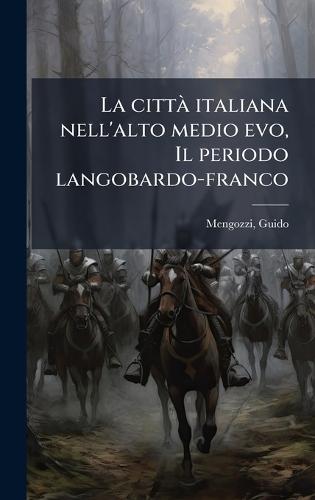 La cittÃ italiana nell'alto medio evo, Il periodo langobardo-franco  by Guido Mengozzi at Abbey's Bookshop, 