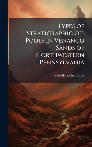 Types of Stratigraphic oil Pools in Venango Sands of Northwestern Pennsylvania  by Richard Ellis Sherrill at Abbey's Bookshop, 