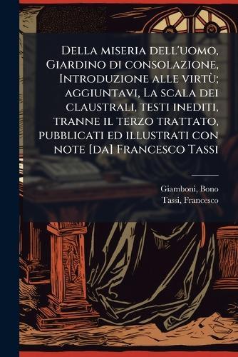 Della miseria dell'uomo, Giardino di consolazione, Introduzione alle virtÃ¹; aggiuntavi, La scala dei claustrali, testi inediti, tranne il terzo trattato, pubblicati ed illustrati con note [da] Francesco Tassi  by Bono Giamboni at Abbey's Bookshop, 