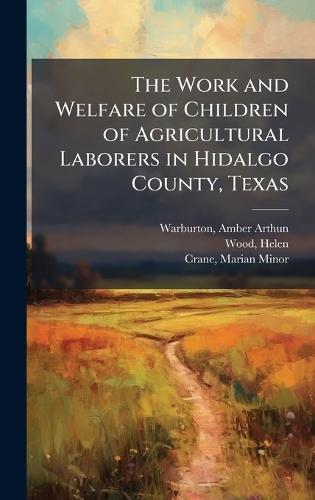 The Work and Welfare of Children of Agricultural Laborers in Hidalgo County, Texas  by Amber Arthun Warburton at Abbey's Bookshop, 