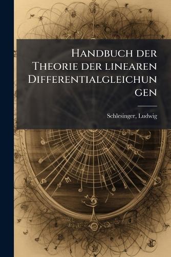 Handbuch der Theorie der linearen Differentialgleichungen  by Ludwig Schlesinger at Abbey's Bookshop, 
