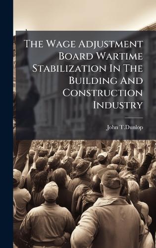 The Wage Adjustment Board Wartime Stabilization In The Building And Construction Industry  by John T Dunlop at Abbey's Bookshop, 