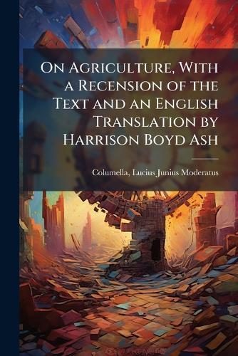 On Agriculture, With a Recension of the Text and an English Translation by Harrison Boyd Ash  by Lucius Junius Moderatus Columella at Abbey's Bookshop, 