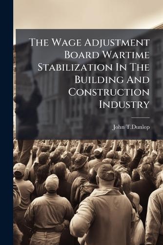 The Wage Adjustment Board Wartime Stabilization In The Building And Construction Industry  by John T Dunlop at Abbey's Bookshop, 