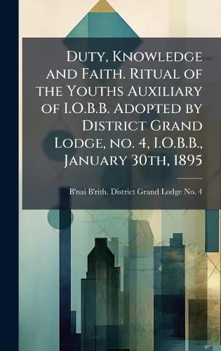 Duty, Knowledge and Faith. Ritual of the Youths Auxiliary of I.O.B.B. Adopted by District Grand Lodge, no. 4, I.O.B.B., January 30th, 1895  by B'Nai B'Rith District Grand Lodge No at Abbey's Bookshop, 