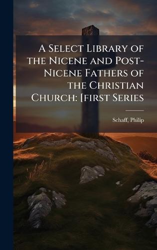 A Select Library of the Nicene and Post-Nicene Fathers of the Christian Church: [first Series  by Philip Schaff at Abbey's Bookshop, 