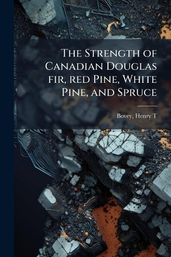 The Strength of Canadian Douglas fir, red Pine, White Pine, and Spruce  by Henry T Bovey at Abbey's Bookshop, 