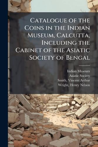Catalogue of the Coins in the Indian Museum, Calcutta, Including the Cabinet of the Asiatic Society of Bengal  by Indian Museum at Abbey's Bookshop, 