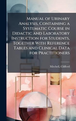 Manual of Urinary Analysis, Containing a Systematic Course in Didactic and Laboratory Instruction for Students, Together With Reference Tables and Clinical Data for Practitioners  by Clifford Mitchell at Abbey's Bookshop, 