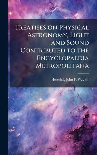 Treatises on Physical Astronomy, Light and Sound Contributed to the Encyclopaedia Metropolitana  by John Frederick William Herschel at Abbey's Bookshop, 