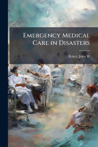 Emergency Medical Care in Disasters  by John W [From Old Catalog] Raker at Abbey's Bookshop, 