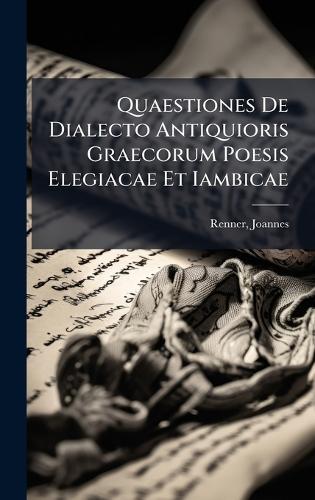 Quaestiones De Dialecto Antiquioris Graecorum Poesis Elegiacae Et Iambicae  by Renner Joannes at Abbey's Bookshop, 