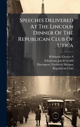 Speeches Delivered At The Lincoln Dinner Of The Republican Club Of Utica  by Charles S 1868-1947 Whitman at Abbey's Bookshop, 