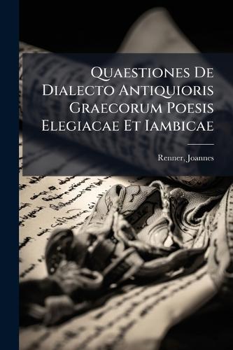 Quaestiones De Dialecto Antiquioris Graecorum Poesis Elegiacae Et Iambicae  by Renner Joannes at Abbey's Bookshop, 