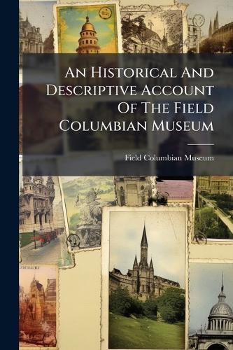 An Historical And Descriptive Account Of The Field Columbian Museum  by Field Columbian Museum at Abbey's Bookshop, 