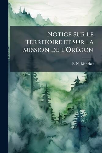 Notice sur le territoire et sur la mission de l'OrÃ(c)gon  by F N Blanchet at Abbey's Bookshop, 