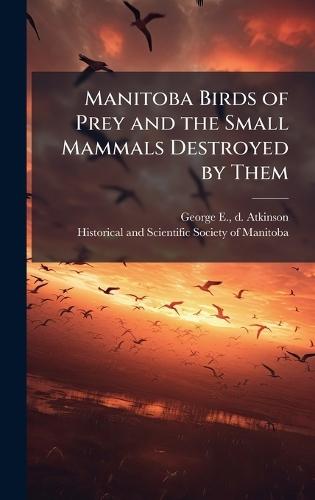 Manitoba Birds of Prey and the Small Mammals Destroyed by Them  by George E D Atkinson at Abbey's Bookshop, 
