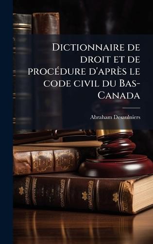 Dictionnaire de droit et de procÃ(c)dure d'après le code civil du Bas-Canada  by Abraham Desaulniers at Abbey's Bookshop, 