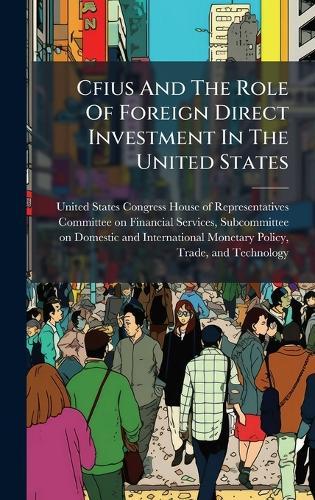 Cfius And The Role Of Foreign Direct Investment In The United States  by United States Congress House of Repre at Abbey's Bookshop, 