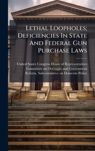 Lethal Loopholes; Deficiencies In State And Federal Gun Purchase Laws  by United States Congress House of Repre at Abbey's Bookshop, 