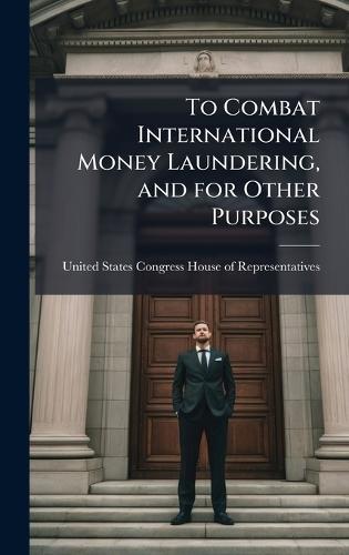 To Combat International Money Laundering, and for Other Purposes  by United States Congress House of Repre at Abbey's Bookshop, 