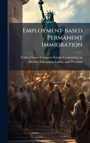 Employment-based Permanent Immigration  by United States Congress Senate Committ at Abbey's Bookshop, 