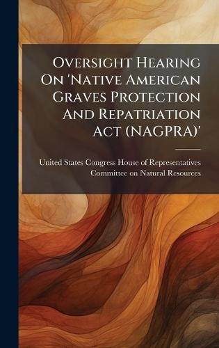 Oversight Hearing On 'Native American Graves Protection And Repatriation Act (NAGPRA)'  by United States Congress House of Repre at Abbey's Bookshop, 