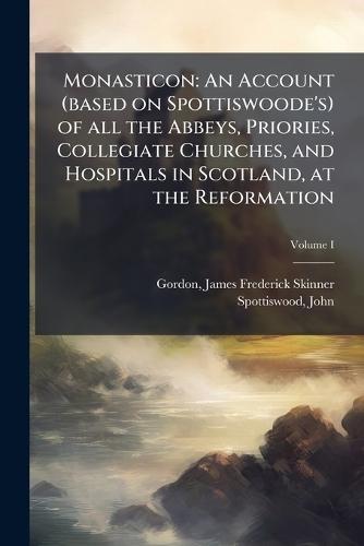 Monasticon: An Account (based on Spottiswoode's) of all the Abbeys, Priories, Collegiate Churches, and Hospitals in Scotland, at the Reformation  by James Frederick Skinner Gordon at Abbey's Bookshop, 