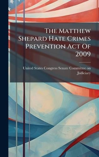 The Matthew Shepard Hate Crimes Prevention Act Of 2009  by United States Congress Senate Committ at Abbey's Bookshop, 