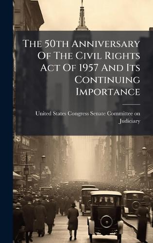 The 50th Anniversary Of The Civil Rights Act Of 1957 And Its Continuing Importance  by United States Congress Senate Committ at Abbey's Bookshop, 