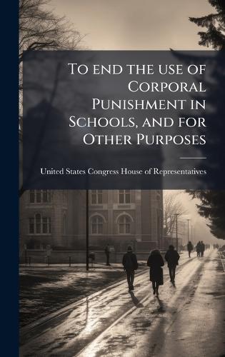 To end the use of Corporal Punishment in Schools, and for Other Purposes  by United States Congress House of Repre at Abbey's Bookshop, 